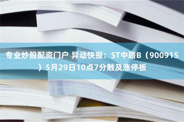 专业炒股配资门户 异动快报：ST中路B（900915）5月29日10点7分触及涨停板