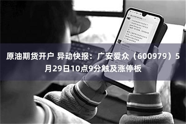 原油期货开户 异动快报：广安爱众（600979）5月29日10点9分触及涨停板