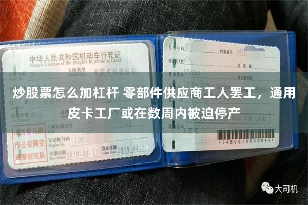 炒股票怎么加杠杆 零部件供应商工人罢工，通用皮卡工厂或在数周内被迫停产