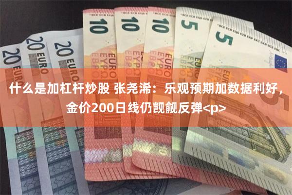 什么是加杠杆炒股 张尧浠：乐观预期加数据利好，金价200日线仍觊觎反弹<p>