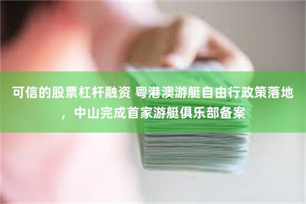 可信的股票杠杆融资 粤港澳游艇自由行政策落地，中山完成首家游艇俱乐部备案