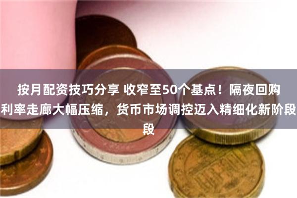 按月配资技巧分享 收窄至50个基点！隔夜回购利率走廊大幅压缩，货币市场调控迈入精细化新阶段