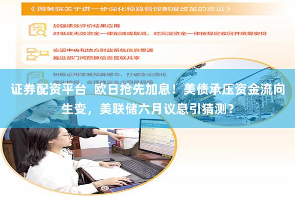 证券配资平台  欧日抢先加息！美债承压资金流向生变，美联储六月议息引猜测？