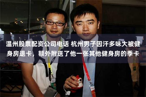 温州股票配资公司电话 杭州男子因汗多味大被健身房退卡，额外附送了他一张其他健身房的季卡