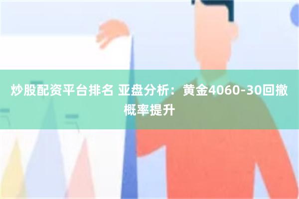 炒股配资平台排名 亚盘分析:黄金4060-30回撤概率提升