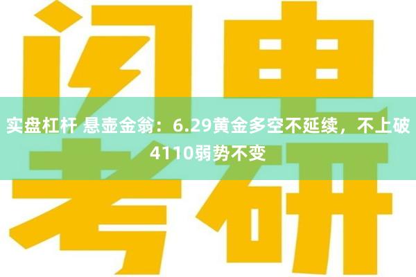 实盘杠杆 悬壶金翁:6.29黄金多空不延续,不上破4110弱势不变