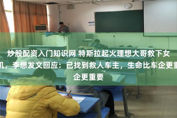炒股配资入门知识网 特斯拉起火理想大哥救下女司机,李想发文回应:已找到救人车主,生命比车企更重要