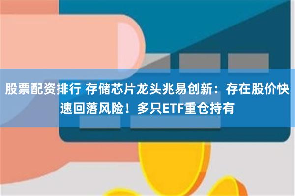 股票配资排行 存储芯片龙头兆易创新:存在股价快速回落风险!多只ETF重仓持有