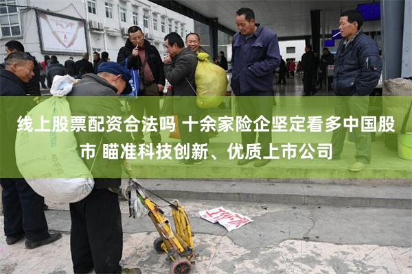 线上股票配资合法吗 十余家险企坚定看多中国股市 瞄准科技创新、优质上市公司