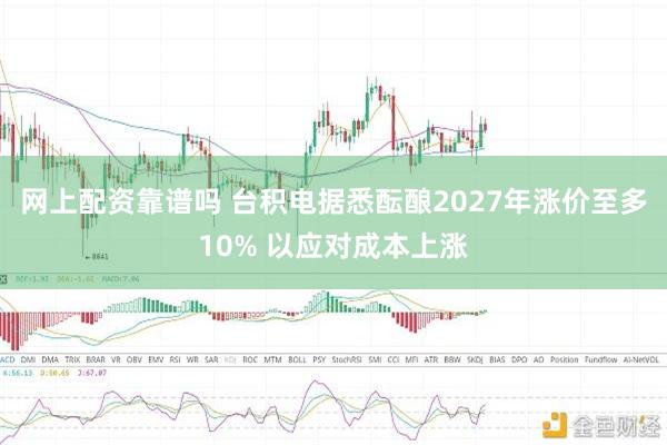 网上配资靠谱吗 台积电据悉酝酿2027年涨价至多10% 以应对成本上涨