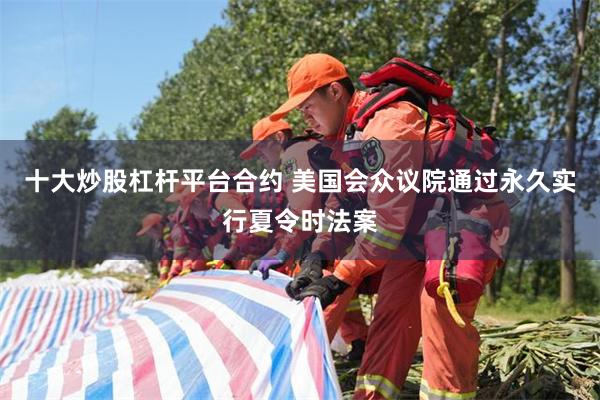 十大炒股杠杆平台合约 美国会众议院通过永久实行夏令时法案
