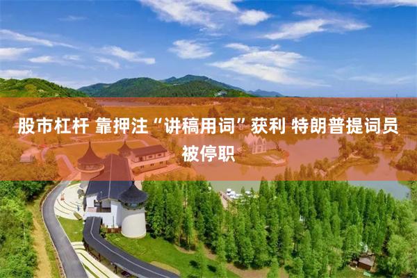 股市杠杆 靠押注“讲稿用词”获利 特朗普提词员被停职