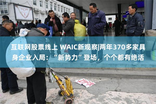 互联网股票线上 WAIC新观察|两年370多家具身企业入局:“新势力”登场,个个都有绝活