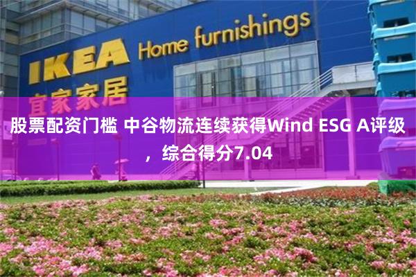 股票配资门槛 中谷物流连续获得Wind ESG A评级，综合得分7.04