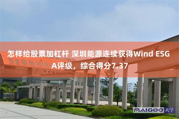 怎样给股票加杠杆 深圳能源连续获得Wind ESG A评级，综合得分7.37
