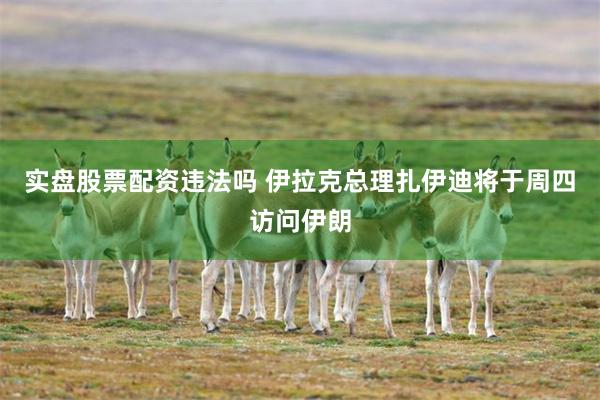 实盘股票配资违法吗 伊拉克总理扎伊迪将于周四访问伊朗