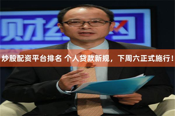炒股配资平台排名 个人贷款新规，下周六正式施行！