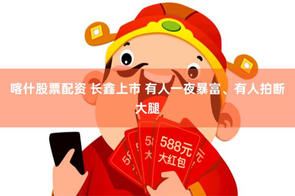 喀什股票配资 长鑫上市 有人一夜暴富、有人拍断大腿