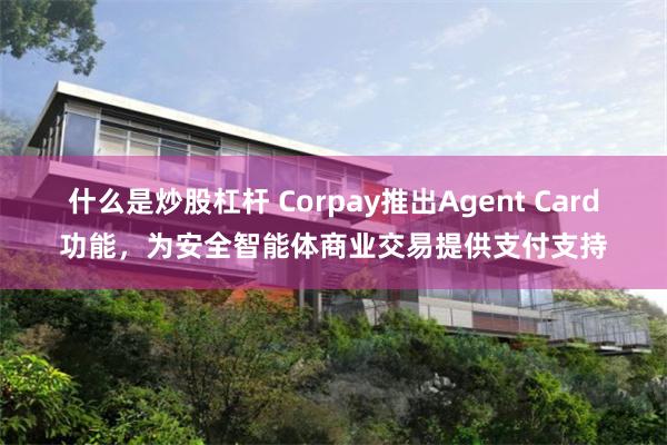 什么是炒股杠杆 Corpay推出Agent Card功能，为安全智能体商业交易提供支付支持