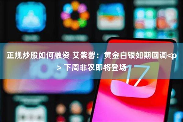 正规炒股如何融资 艾紫馨：黄金白银如期回调<p> 下周非农即将登场