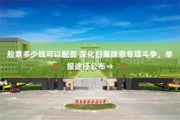 股票多少钱可以配资 深化扫黑除恶专项斗争，举报途径公布→