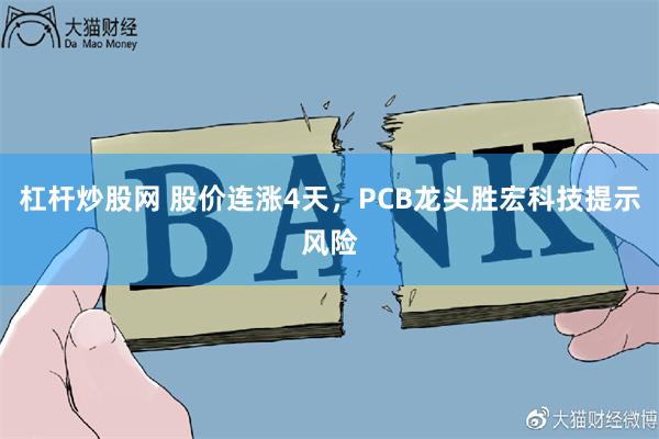 杠杆炒股网 股价连涨4天,PCB龙头胜宏科技提示风险
