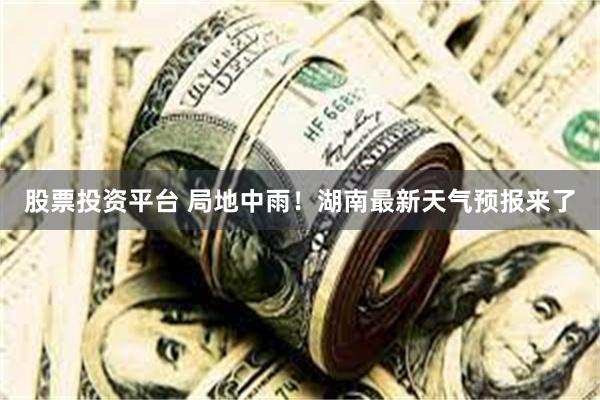 股票投资平台 局地中雨！湖南最新天气预报来了