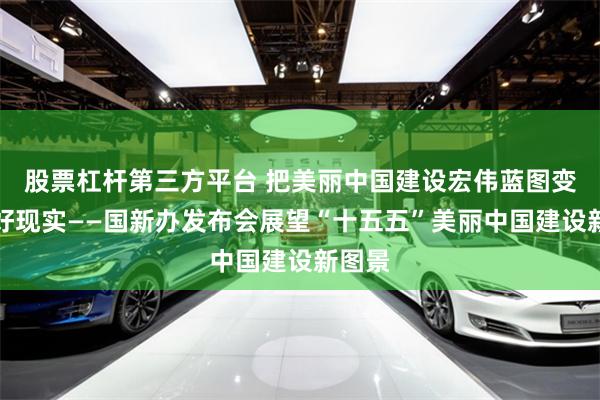 股票杠杆第三方平台 把美丽中国建设宏伟蓝图变成美好现实——国新办发布会展望“十五五”美丽中国建设新图景