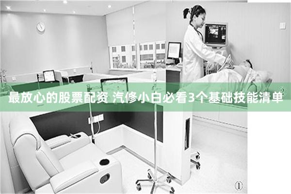 最放心的股票配资 汽修小白必看3个基础技能清单