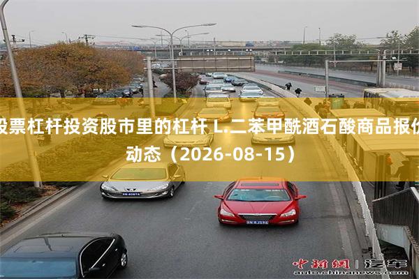 股票杠杆投资股市里的杠杆 L.二苯甲酰酒石酸商品报价动态（2026-08-15）