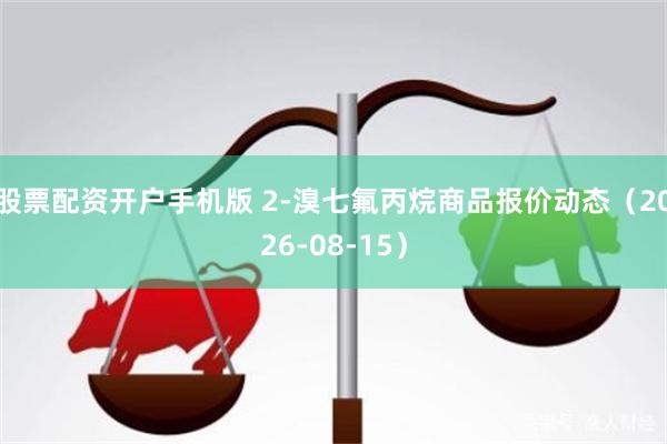 股票配资开户手机版 2-溴七氟丙烷商品报价动态（2026-08-15）