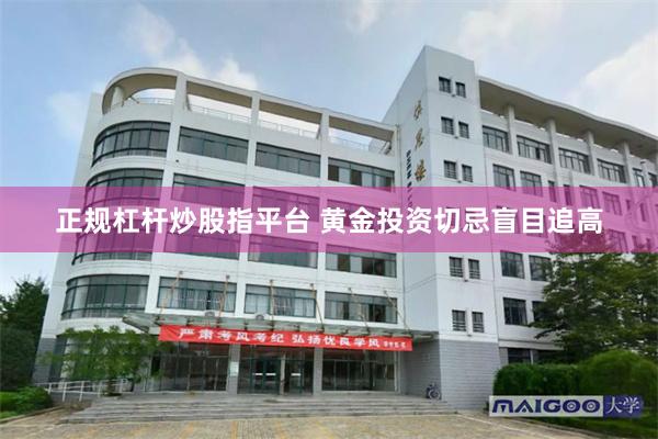 正规杠杆炒股指平台 黄金投资切忌盲目追高