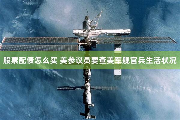 股票配债怎么买 美参议员要查美军舰官兵生活状况