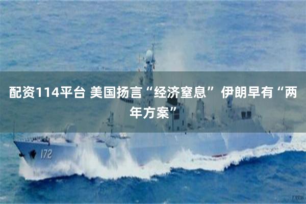 配资114平台 美国扬言“经济窒息” 伊朗早有“两年方案”