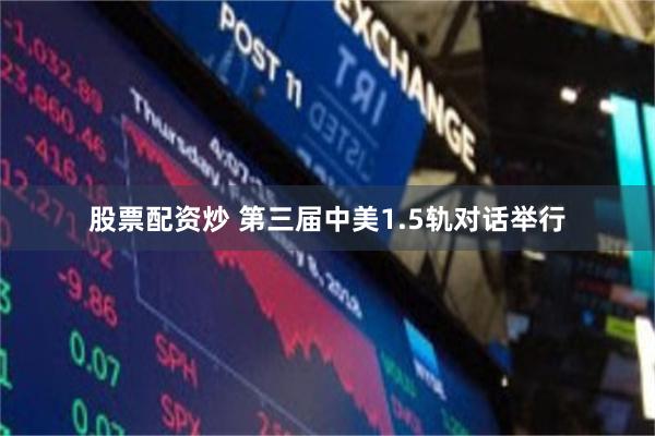 股票配资炒 第三届中美1.5轨对话举行