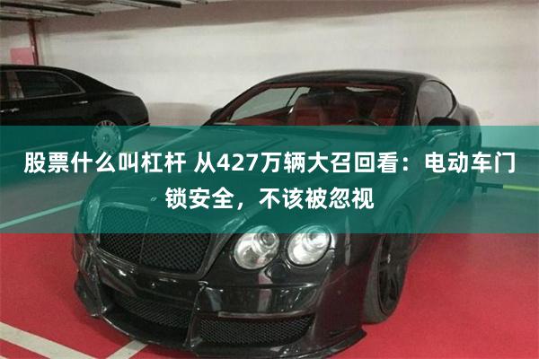 股票什么叫杠杆 从427万辆大召回看：电动车门锁安全，不该被忽视