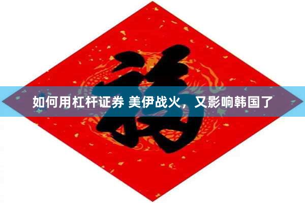 如何用杠杆证券 美伊战火，又影响韩国了