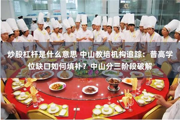 炒股杠杆是什么意思 中山教培机构追踪：普高学位缺口如何填补？中山分三阶段破解