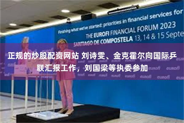 正规的炒股配资网站 刘诗雯、金克霍尔向国际乒联汇报工作,刘国梁等执委参加