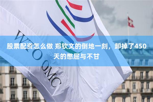 股票配资怎么做 郑钦文的倒地一刻,卸掉了450天的憋屈与不甘