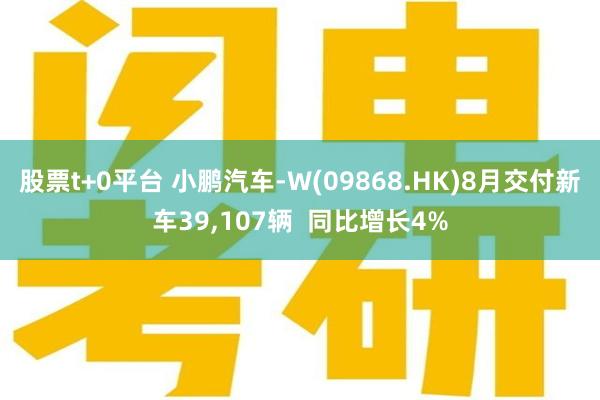 股票t+0平台 小鹏汽车-W(09868.HK)8月交付新车39,107辆  同比增长4%