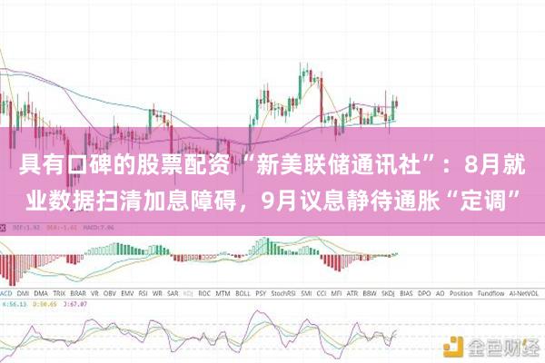 具有口碑的股票配资 “新美联储通讯社”:8月就业数据扫清加息障碍,9月议息静待通胀“定调”