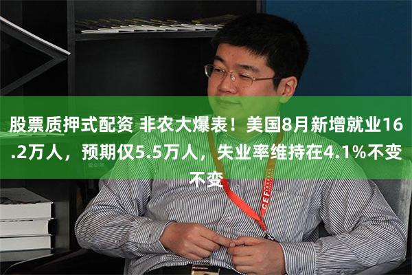 股票质押式配资 非农大爆表！美国8月新增就业16.2万人，预期仅5.5万人，失业率维持在4.1%不变