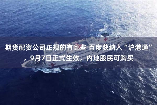 期货配资公司正规的有哪些 百度获纳入“沪港通”，9月7日正式生效，内地股民可购买