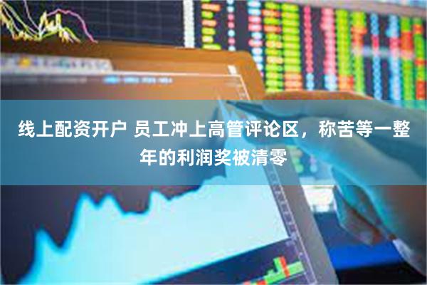 线上配资开户 员工冲上高管评论区，称苦等一整年的利润奖被清零