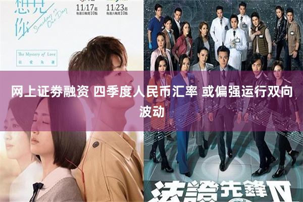 网上证劵融资 四季度人民币汇率 或偏强运行双向波动