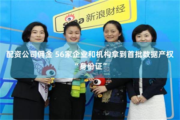 配资公司佣金 56家企业和机构拿到首批数据产权“身份证”
