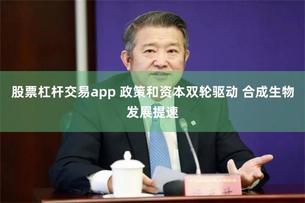 股票杠杆交易app 政策和资本双轮驱动 合成生物发展提速