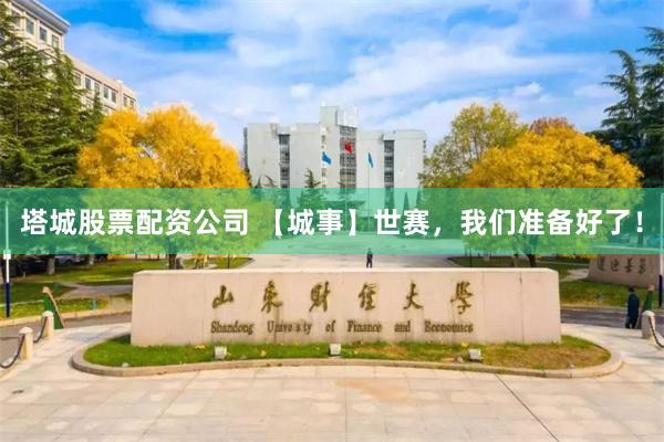 塔城股票配资公司 【城事】世赛,我们准备好了!