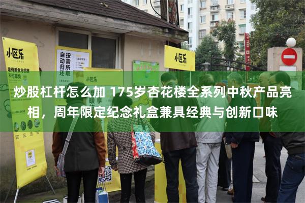炒股杠杆怎么加 175岁杏花楼全系列中秋产品亮相，周年限定纪念礼盒兼具经典与创新口味